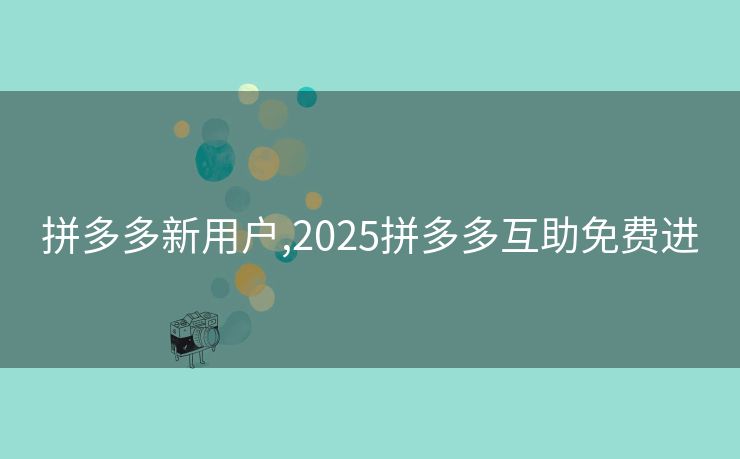 拼多多新用户,2025拼多多互助免费进