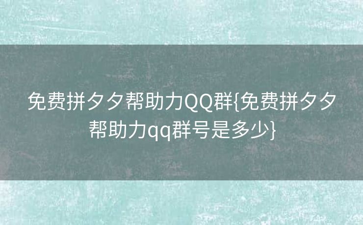免费拼夕夕帮助力QQ群{免费拼夕夕帮助力qq群号是多少}