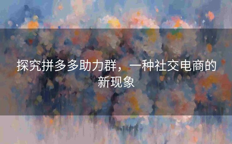 探究拼多多助力群，一种社交电商的新现象