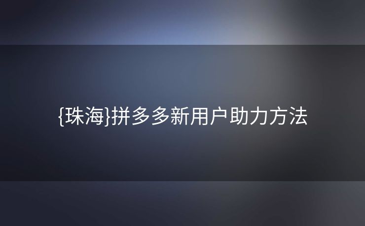 {珠海}拼多多新用户助力方法