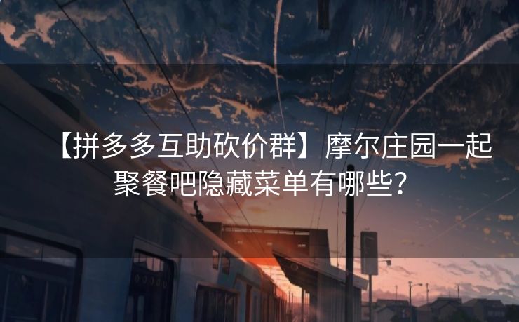 【拼多多互助砍价群】摩尔庄园一起聚餐吧隐藏菜单有哪些？