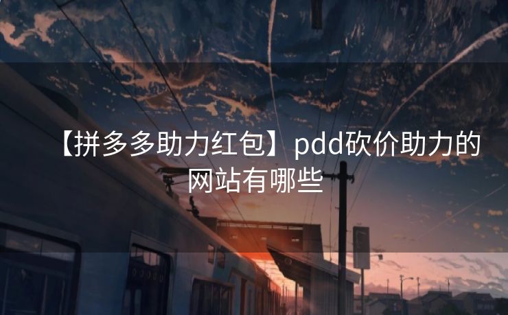 【拼多多助力红包】pdd砍价助力的网站有哪些