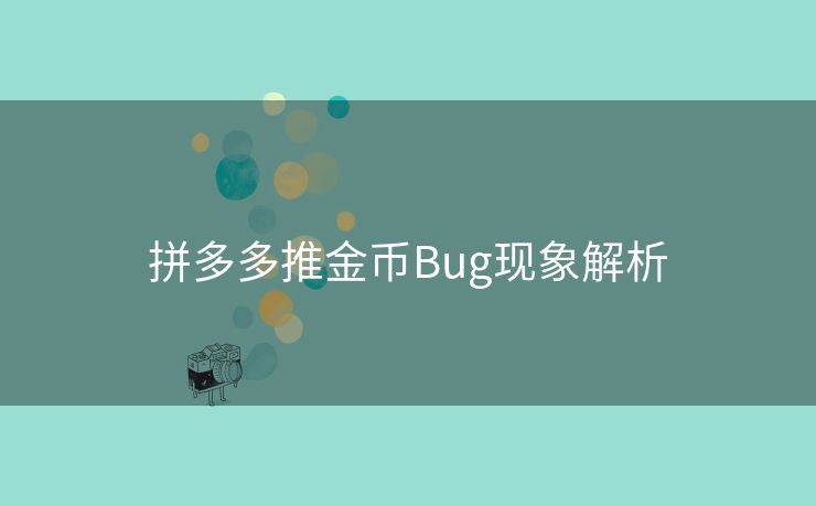 拼多多推金币Bug现象解析