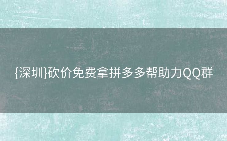 {深圳}砍价免费拿拼多多帮助力QQ群