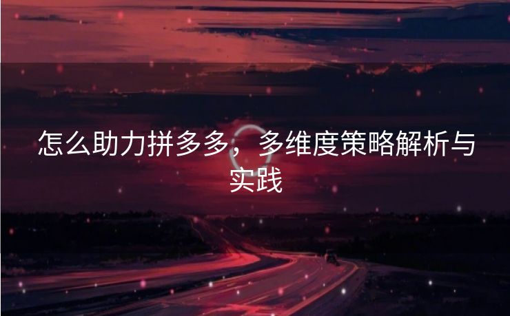 怎么助力拼多多，多维度策略解析与实践