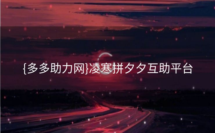 {多多助力网}凌寒拼夕夕互助平台