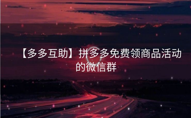 【多多互助】拼多多免费领商品活动的微信群