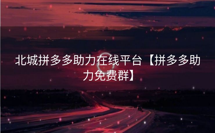 北城拼多多助力在线平台【拼多多助力免费群】