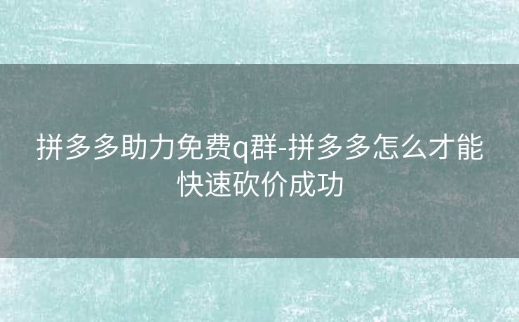 拼多多助力免费q群-拼多多怎么才能快速砍价成功