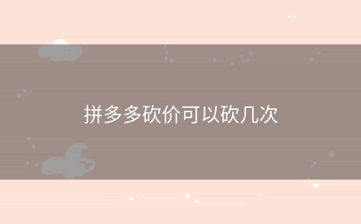 拼多多砍价可以砍几次