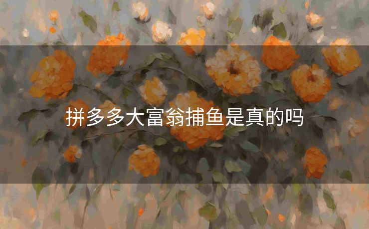 拼多多大富翁捕鱼是真的吗