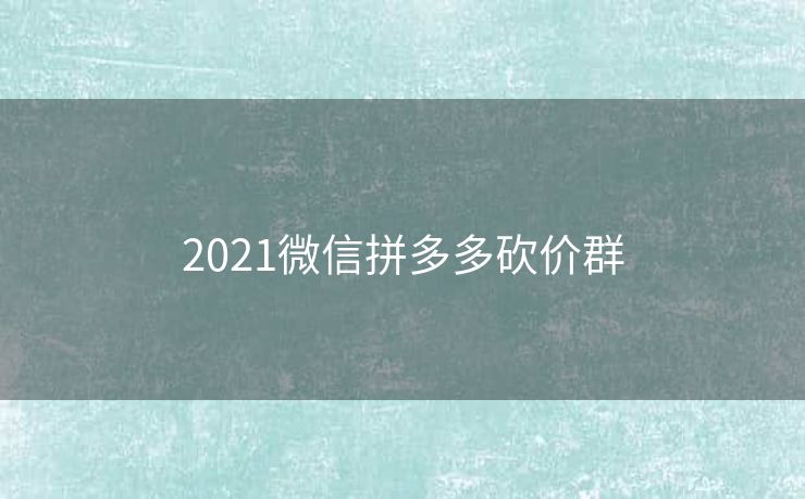 2021微信拼多多砍价群