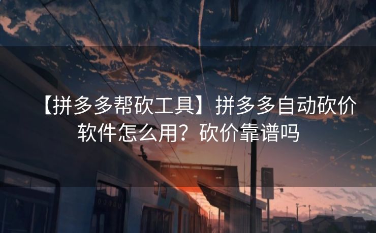 【拼多多帮砍工具】拼多多自动砍价软件怎么用？砍价靠谱吗