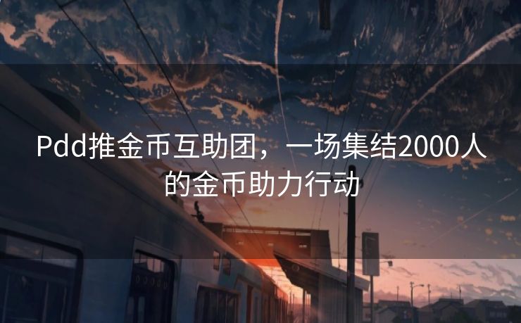 Pdd推金币互助团，一场集结2000人的金币助力行动
